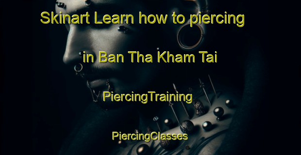 Skinart Learn how to piercing in Ban Tha Kham Tai | #PiercingTraining #PiercingClasses #SkinartTraining-Thailand