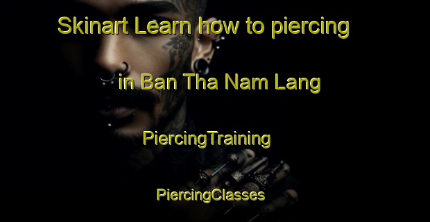 Skinart Learn how to piercing in Ban Tha Nam Lang | PiercingTraining | PiercingClasses | SkinartTraining-Thailand