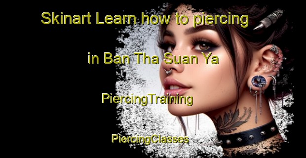 Skinart Learn how to piercing in Ban Tha Suan Ya | PiercingTraining | PiercingClasses | SkinartTraining-Thailand
