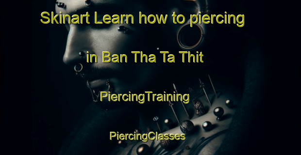 Skinart Learn how to piercing in Ban Tha Ta Thit | PiercingTraining | PiercingClasses | SkinartTraining-Thailand
