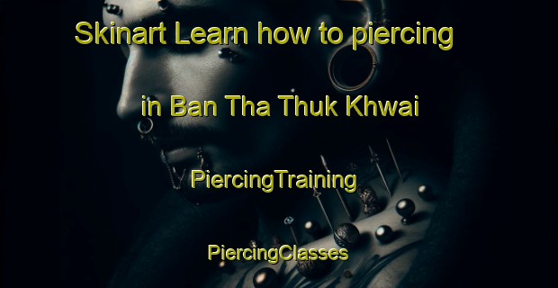 Skinart Learn how to piercing in Ban Tha Thuk Khwai | #PiercingTraining #PiercingClasses #SkinartTraining-Thailand