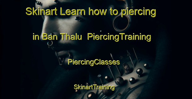 Skinart Learn how to piercing in Ban Thalu | PiercingTraining | PiercingClasses | SkinartTraining-Thailand
