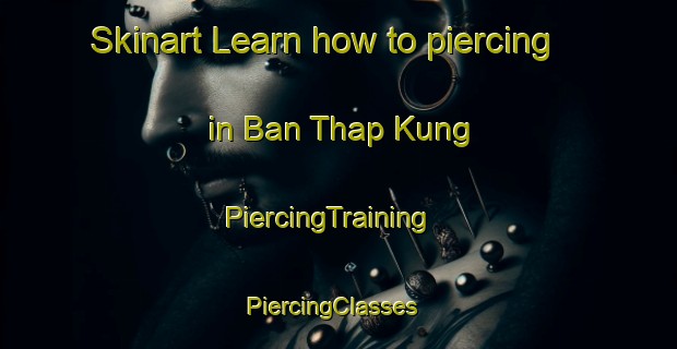 Skinart Learn how to piercing in Ban Thap Kung | PiercingTraining | PiercingClasses | SkinartTraining-Thailand