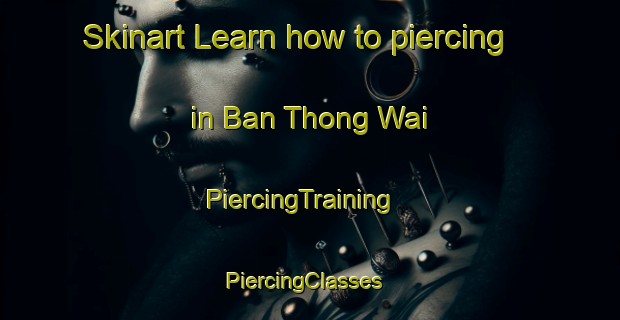 Skinart Learn how to piercing in Ban Thong Wai | PiercingTraining | PiercingClasses | SkinartTraining-Thailand