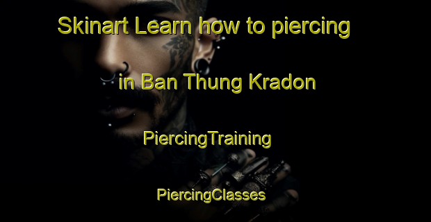 Skinart Learn how to piercing in Ban Thung Kradon | PiercingTraining | PiercingClasses | SkinartTraining-Thailand