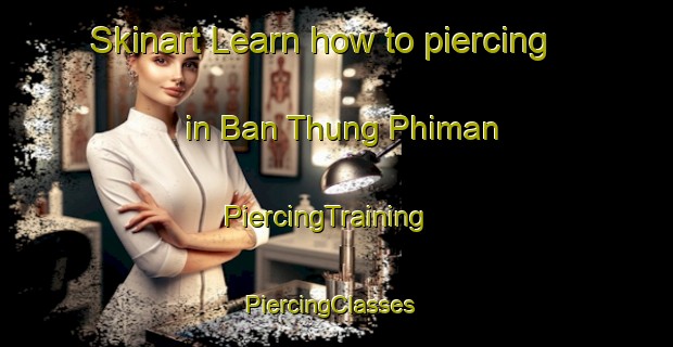 Skinart Learn how to piercing in Ban Thung Phiman | PiercingTraining | PiercingClasses | SkinartTraining-Thailand