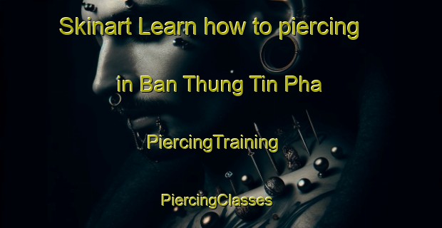 Skinart Learn how to piercing in Ban Thung Tin Pha | PiercingTraining | PiercingClasses | SkinartTraining-Thailand