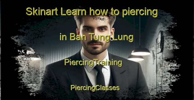 Skinart Learn how to piercing in Ban Tung Lung | PiercingTraining | PiercingClasses | SkinartTraining-Thailand