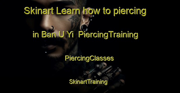 Skinart Learn how to piercing in Ban U Yi | #PiercingTraining #PiercingClasses #SkinartTraining-Thailand