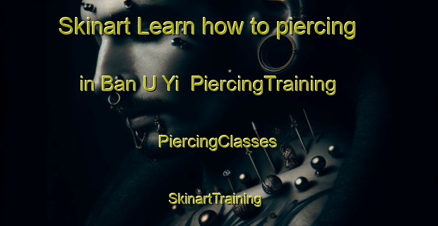 Skinart Learn how to piercing in Ban U Yi | #PiercingTraining #PiercingClasses #SkinartTraining-Thailand