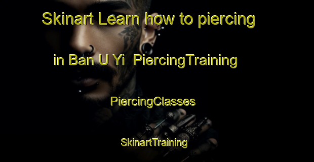 Skinart Learn how to piercing in Ban U Yi | PiercingTraining | PiercingClasses | SkinartTraining-Thailand