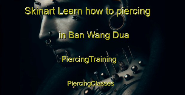 Skinart Learn how to piercing in Ban Wang Dua | PiercingTraining | PiercingClasses | SkinartTraining-Thailand