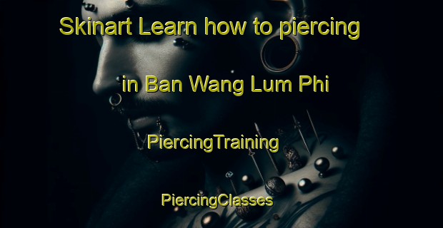 Skinart Learn how to piercing in Ban Wang Lum Phi | PiercingTraining | PiercingClasses | SkinartTraining-Thailand