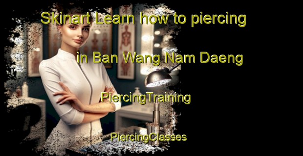 Skinart Learn how to piercing in Ban Wang Nam Daeng | PiercingTraining | PiercingClasses | SkinartTraining-Thailand