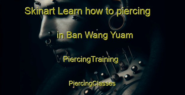 Skinart Learn how to piercing in Ban Wang Yuam | #PiercingTraining #PiercingClasses #SkinartTraining-Thailand