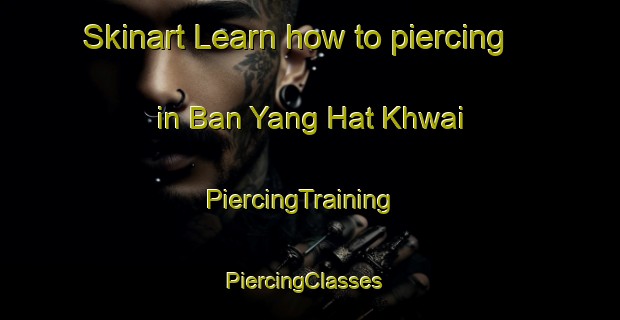 Skinart Learn how to piercing in Ban Yang Hat Khwai | PiercingTraining | PiercingClasses | SkinartTraining-Thailand