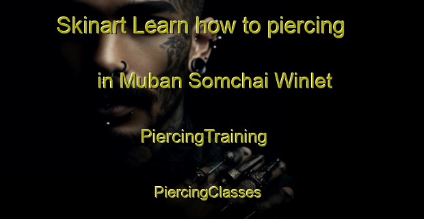 Skinart Learn how to piercing in Muban Somchai Winlet | PiercingTraining | PiercingClasses | SkinartTraining-Thailand