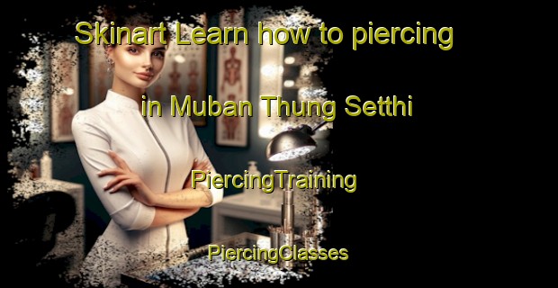 Skinart Learn how to piercing in Muban Thung Setthi | #PiercingTraining #PiercingClasses #SkinartTraining-Thailand