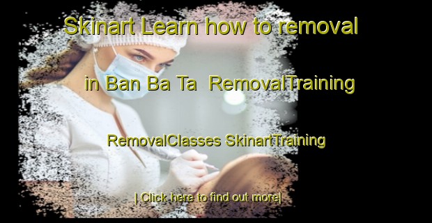 Skinart Learn how to removal in Ban Ba Ta | #RemovalTraining #RemovalClasses #SkinartTraining-Thailand