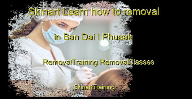 Skinart Learn how to removal in Ban Dai I Phueak | #RemovalTraining #RemovalClasses #SkinartTraining-Thailand