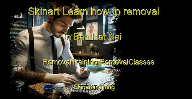 Skinart Learn how to removal in Ban Hat Nai | #RemovalTraining #RemovalClasses #SkinartTraining-Thailand