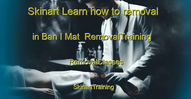 Skinart Learn how to removal in Ban I Mat | RemovalTraining | RemovalClasses | SkinartTraining-Thailand