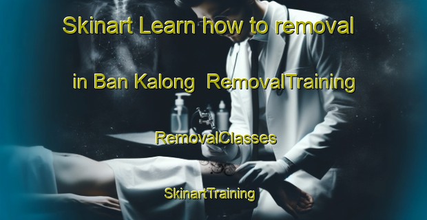 Skinart Learn how to removal in Ban Kalong | RemovalTraining | RemovalClasses | SkinartTraining-Thailand