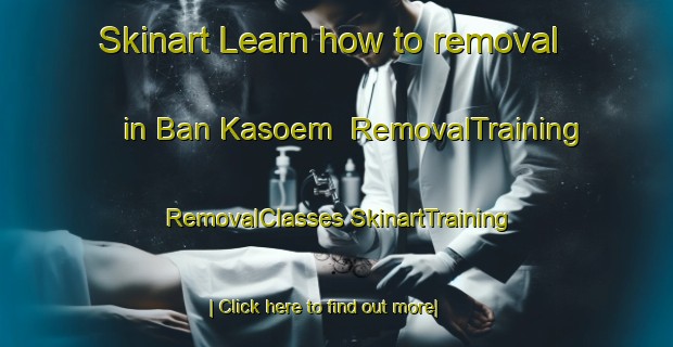 Skinart Learn how to removal in Ban Kasoem | #RemovalTraining #RemovalClasses #SkinartTraining-Thailand