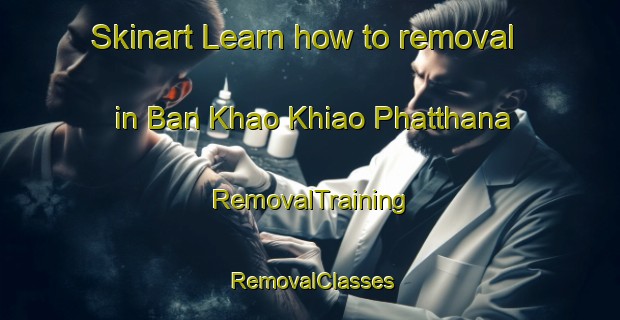 Skinart Learn how to removal in Ban Khao Khiao Phatthana | RemovalTraining | RemovalClasses | SkinartTraining-Thailand