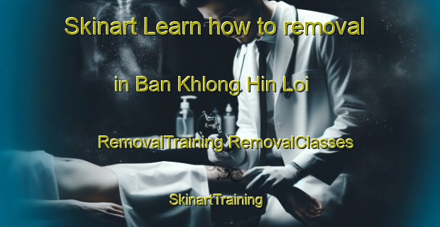 Skinart Learn how to removal in Ban Khlong Hin Loi | #RemovalTraining #RemovalClasses #SkinartTraining-Thailand