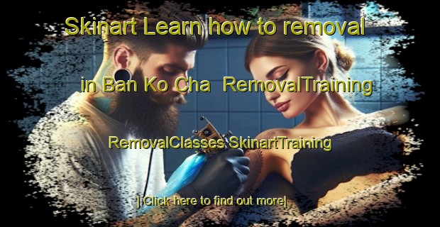 Skinart Learn how to removal in Ban Ko Cha | #RemovalTraining #RemovalClasses #SkinartTraining-Thailand