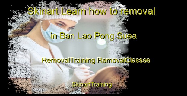 Skinart Learn how to removal in Ban Lao Pong Suea | #RemovalTraining #RemovalClasses #SkinartTraining-Thailand