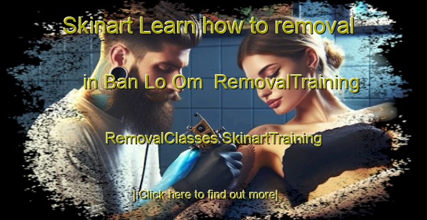 Skinart Learn how to removal in Ban Lo Om | #RemovalTraining #RemovalClasses #SkinartTraining-Thailand