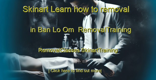 Skinart Learn how to removal in Ban Lo Om | #RemovalTraining #RemovalClasses #SkinartTraining-Thailand