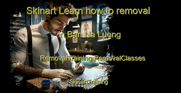 Skinart Learn how to removal in Ban Na Lueng | #RemovalTraining #RemovalClasses #SkinartTraining-Thailand