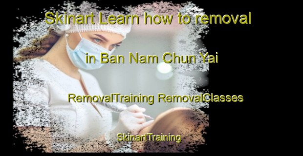 Skinart Learn how to removal in Ban Nam Chun Yai | #RemovalTraining #RemovalClasses #SkinartTraining-Thailand