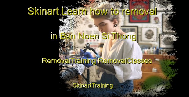 Skinart Learn how to removal in Ban Noen Si Thong | #RemovalTraining #RemovalClasses #SkinartTraining-Thailand