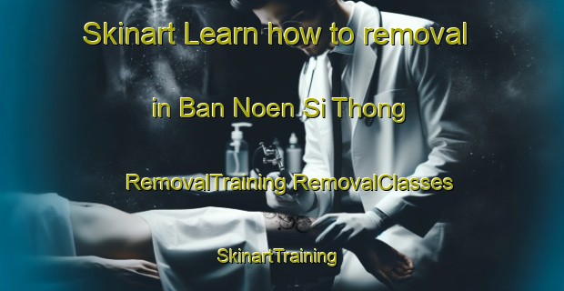 Skinart Learn how to removal in Ban Noen Si Thong | #RemovalTraining #RemovalClasses #SkinartTraining-Thailand