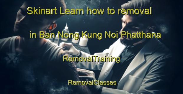 Skinart Learn how to removal in Ban Nong Kung Noi Phatthana | RemovalTraining | RemovalClasses | SkinartTraining-Thailand