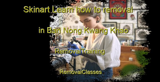 Skinart Learn how to removal in Ban Nong Kwang Khao | RemovalTraining | RemovalClasses | SkinartTraining-Thailand