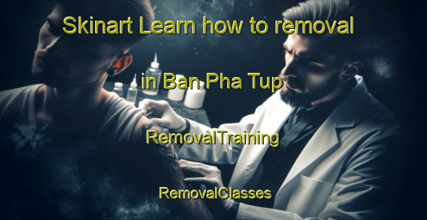 Skinart Learn how to removal in Ban Pha Tup | RemovalTraining | RemovalClasses | SkinartTraining-Thailand