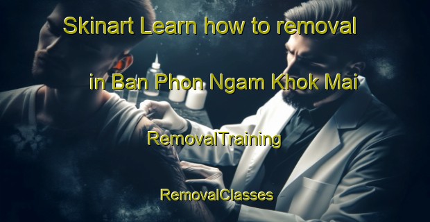 Skinart Learn how to removal in Ban Phon Ngam Khok Mai | RemovalTraining | RemovalClasses | SkinartTraining-Thailand