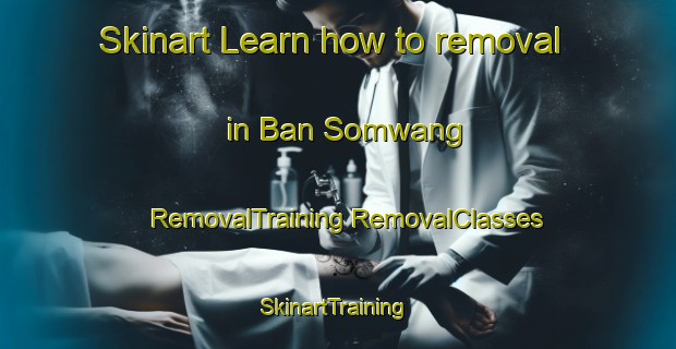 Skinart Learn how to removal in Ban Somwang | #RemovalTraining #RemovalClasses #SkinartTraining-Thailand