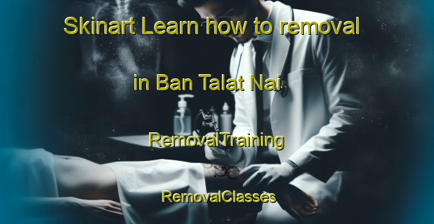 Skinart Learn how to removal in Ban Talat Nai | RemovalTraining | RemovalClasses | SkinartTraining-Thailand