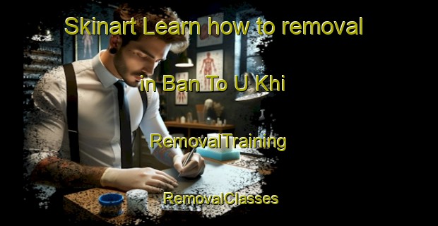 Skinart Learn how to removal in Ban To U Khi | RemovalTraining | RemovalClasses | SkinartTraining-Thailand