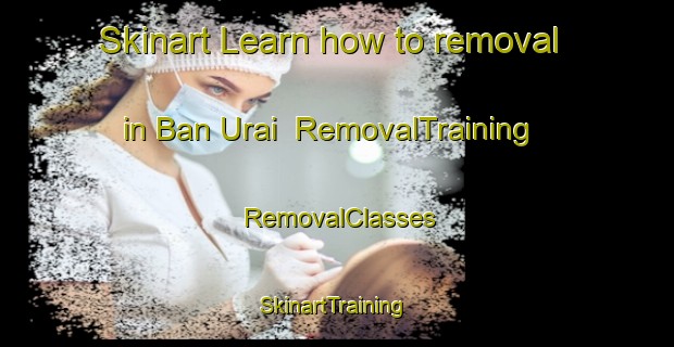 Skinart Learn how to removal in Ban Urai | RemovalTraining | RemovalClasses | SkinartTraining-Thailand