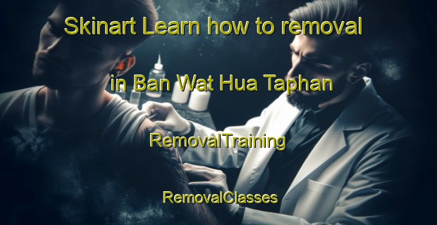 Skinart Learn how to removal in Ban Wat Hua Taphan | RemovalTraining | RemovalClasses | SkinartTraining-Thailand