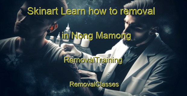 Skinart Learn how to removal in Nong Mamong | RemovalTraining | RemovalClasses | SkinartTraining-Thailand
