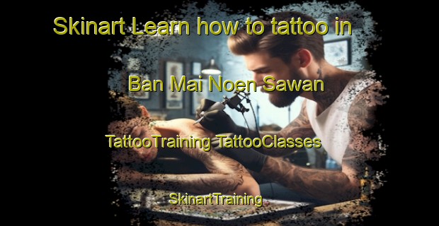 Skinart Learn how to tattoo in Ban Mai Noen Sawan | #TattooTraining #TattooClasses #SkinartTraining-Thailand