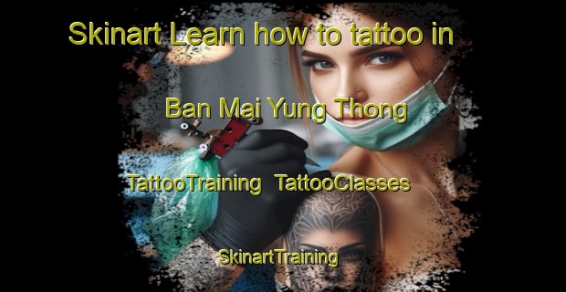 Skinart Learn how to tattoo in Ban Mai Yung Thong | TattooTraining | TattooClasses | SkinartTraining-Thailand